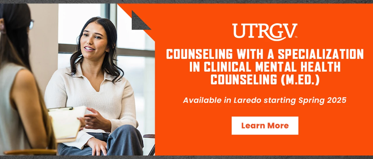 UTRGV Counseling with a Specialization in Clinical Mental Health Counseling (M.Ed.). Available in Laredo starting Spring 2025. Learn more.
